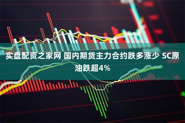 实盘配资之家网 国内期货主力合约跌多涨少 SC原油跌超4%