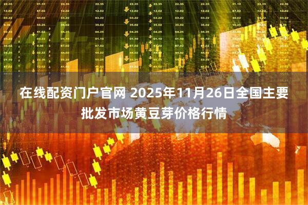 在线配资门户官网 2025年11月26日全国主要批发市场黄豆芽价格行情